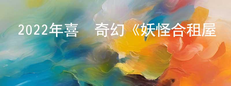 陳龍發的動漫綜藝大全,2022年喜劇奇幻《妖怪合租屋電影版》BD日語中字迅雷下載_深夜電影